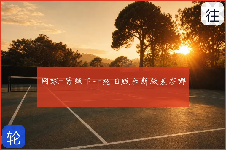 网球-晋级下一轮旧版和新版差在哪