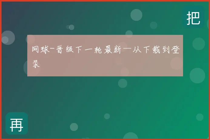 网球-晋级下一轮最新—从下载到登录