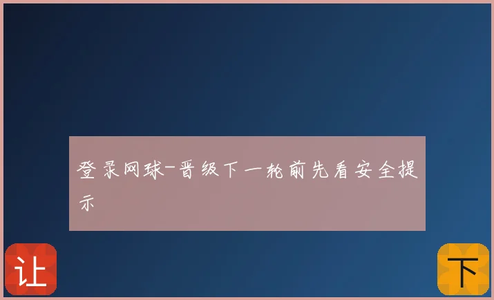 登录网球-晋级下一轮前先看安全提示