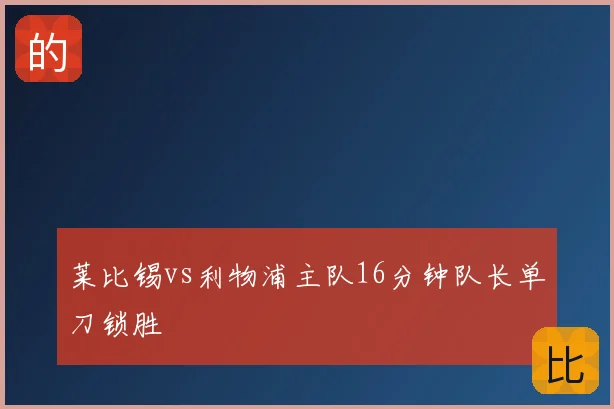莱比锡vs利物浦主队16分钟队长单刀锁胜
