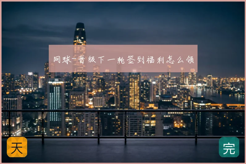 网球-晋级下一轮签到福利怎么领