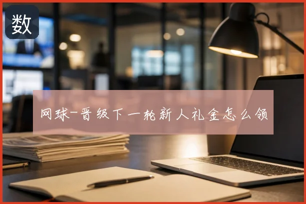网球-晋级下一轮新人礼金怎么领